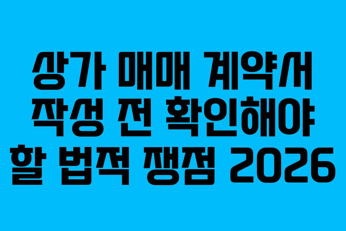 상가 매매 계약서 작성 전 확인해야 할 법적 쟁점 2026