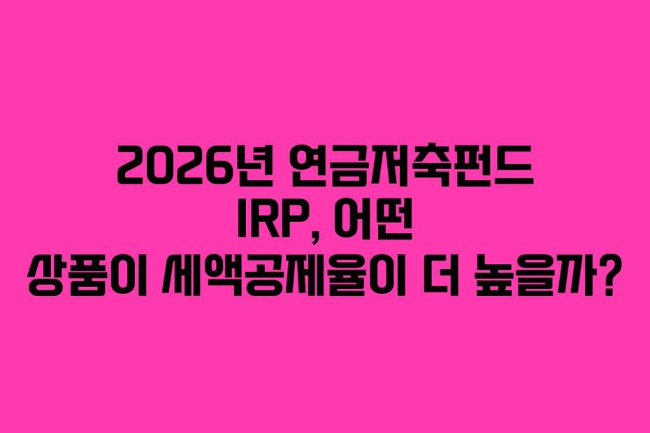 2026년 연금저축펀드 IRP, 어떤 상품이 세액공제율이 더 높을까?