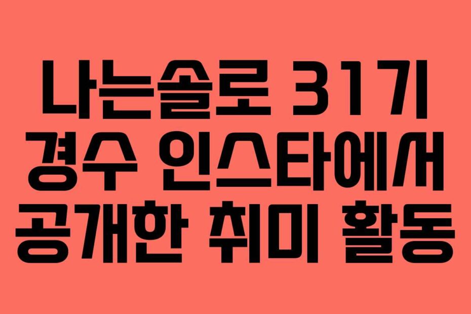 나는솔로 31기 경수 인스타에서 공개한 취미 활동