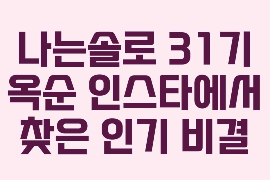 나는솔로 31기 옥순 인스타에서 찾은 인기 비결