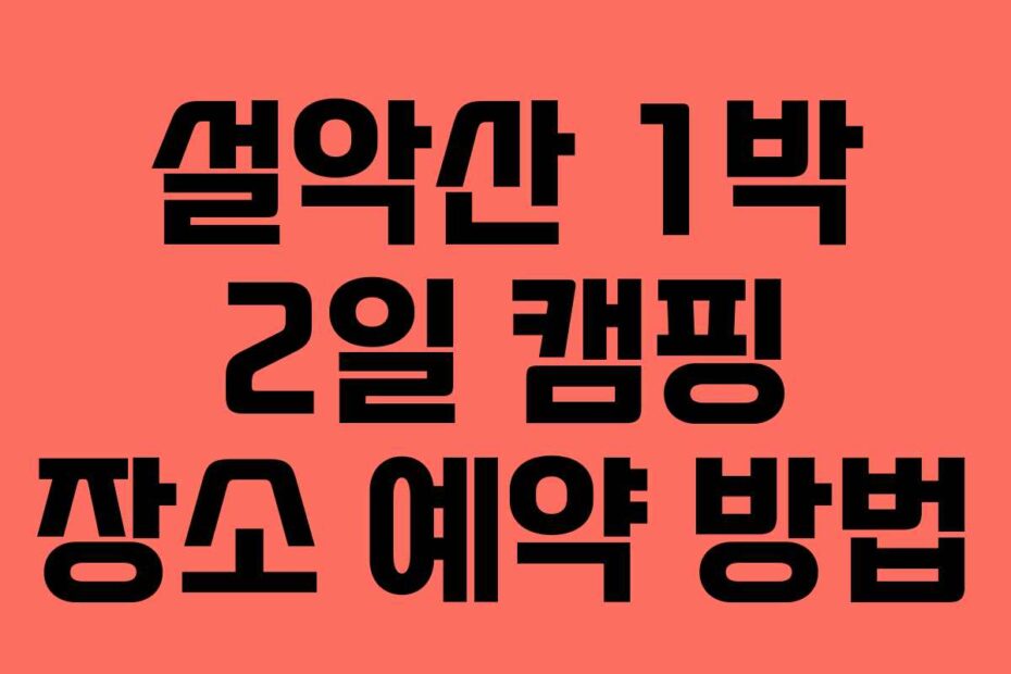 설악산 1박 2일 캠핑 장소 예약 방법