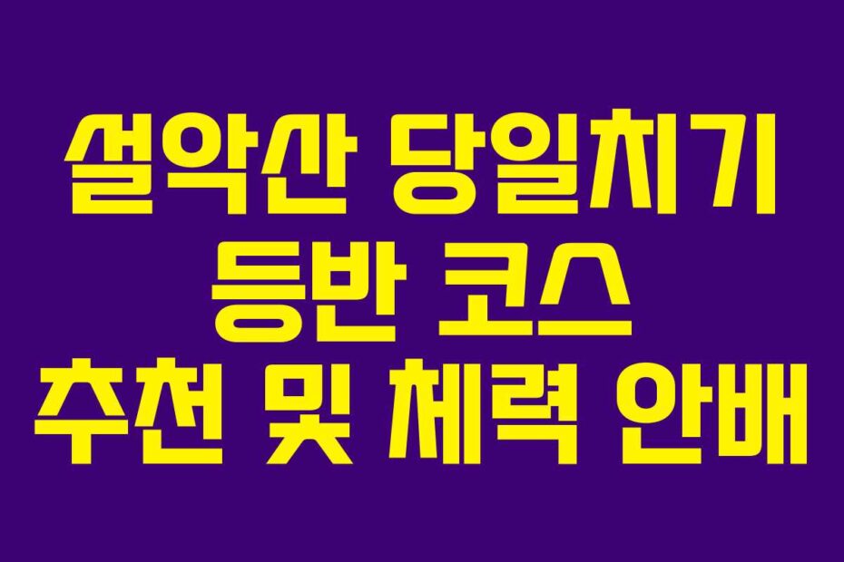 설악산 당일치기 등반 코스 추천 및 체력 안배