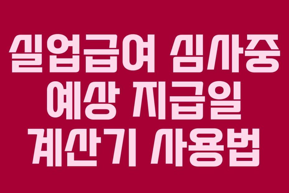 실업급여 심사중 예상 지급일 계산기 사용법