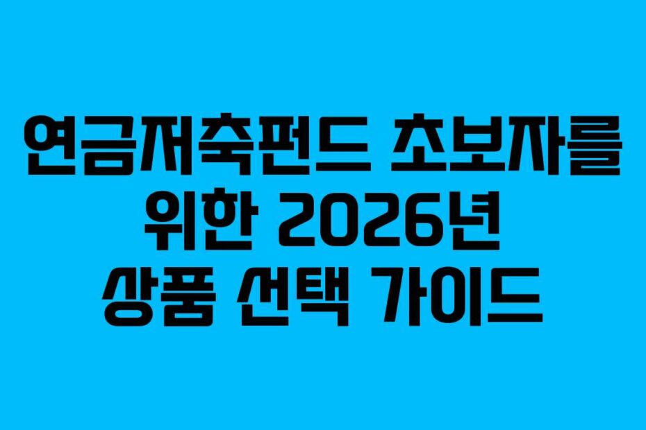 연금저축펀드 초보자를 위한 2026년 상품 선택 가이드