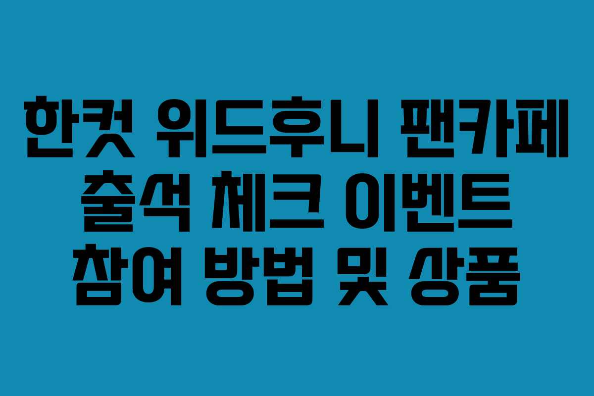 한컷 위드후니 팬카페 출석 체크 이벤트 참여 방법 및 상품