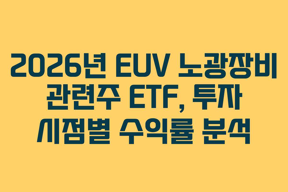 2026년 EUV 노광장비 관련주 ETF, 투자 시점별 수익률 분석
