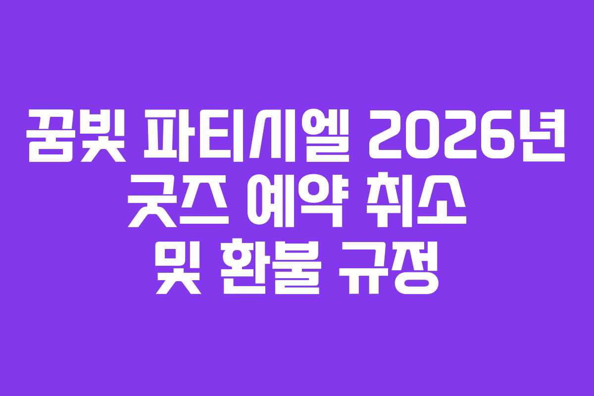 꿈빛 파티시엘 2026년 굿즈 예약 취소 및 환불 규정