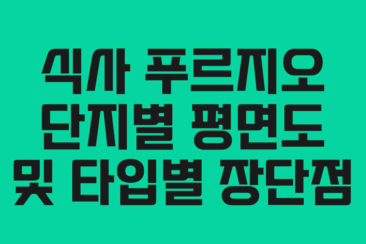 식사 푸르지오 단지별 평면도 및 타입별 장단점