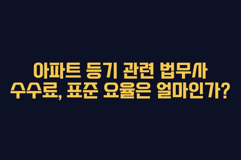 아파트 등기 관련 법무사 수수료, 표준 요율은 얼마인가?