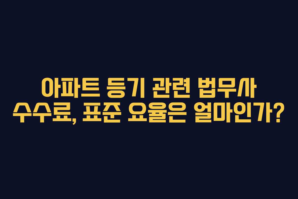 아파트 등기 관련 법무사 수수료, 표준 요율은 얼마인가?