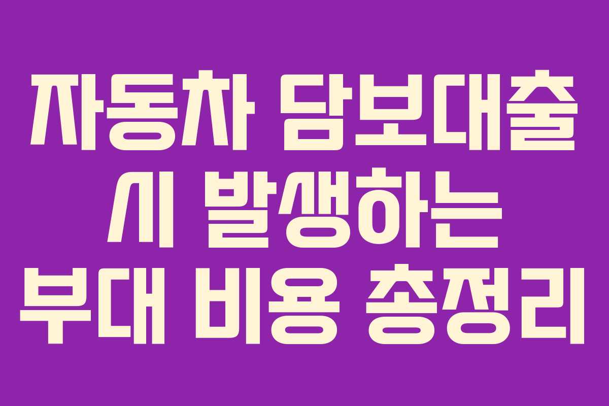 자동차 담보대출 시 발생하는 부대 비용 총정리