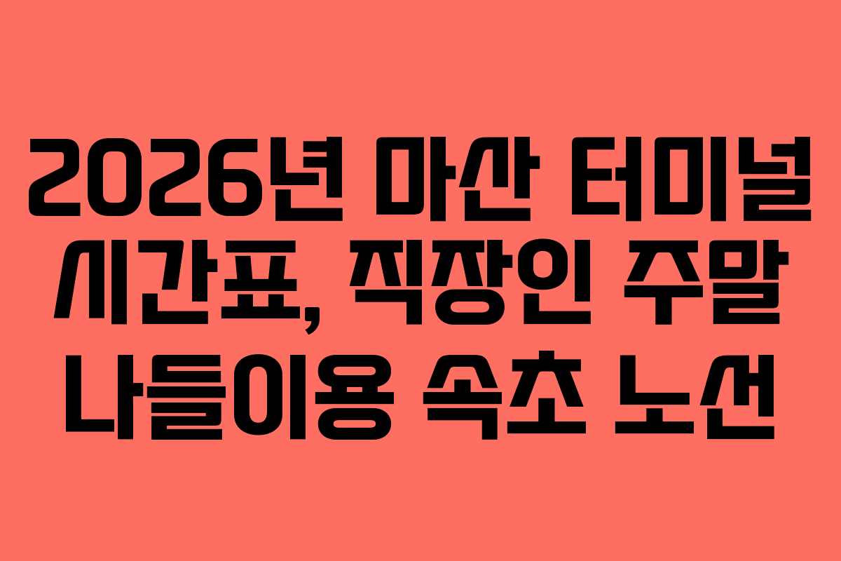 2026년 마산 터미널 시간표, 직장인 주말 나들이용 속초 노선