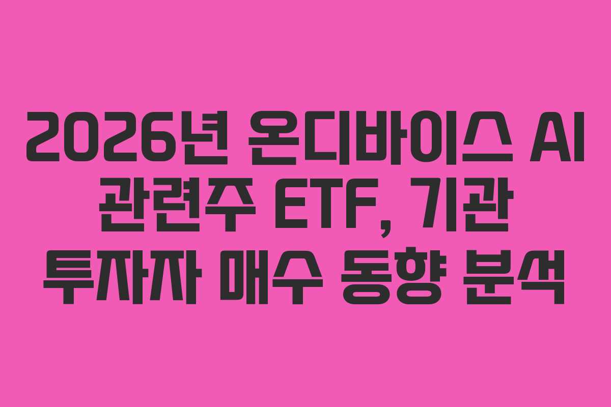2026년 온디바이스 AI 관련주 ETF, 기관 투자자 매수 동향 분석