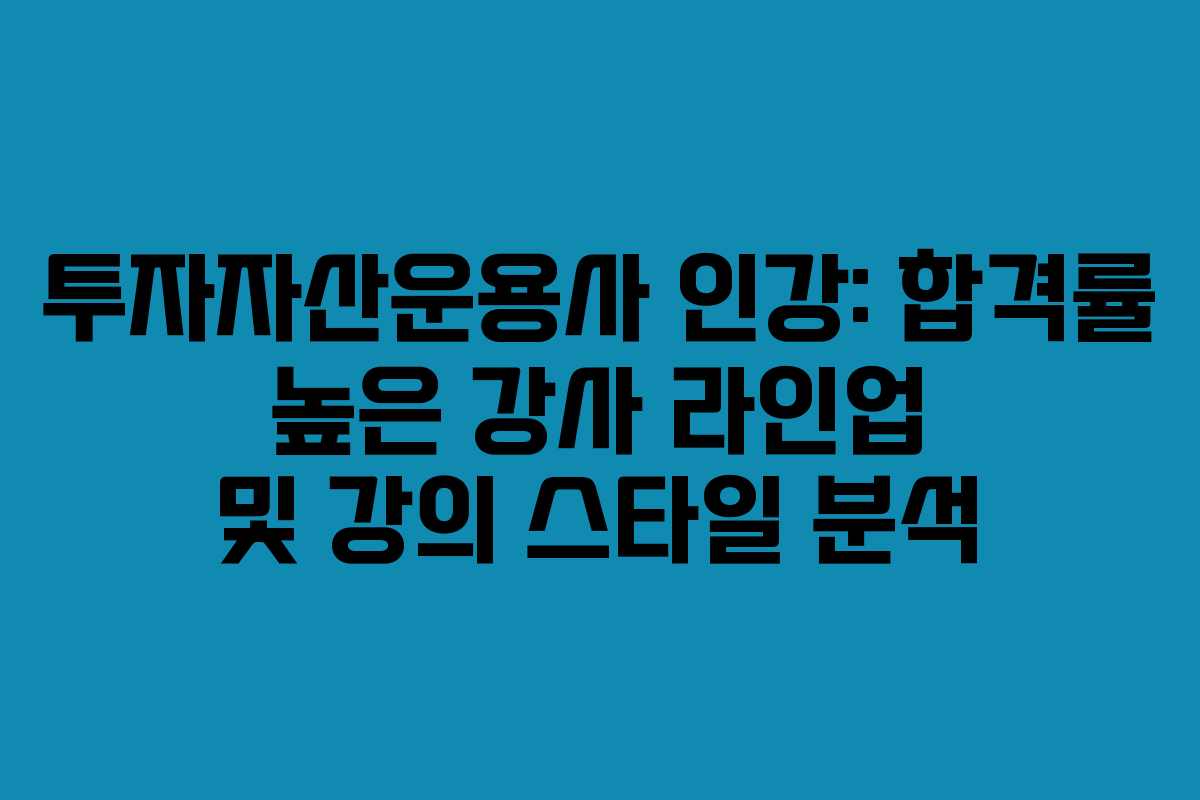 투자자산운용사 인강: 합격률 높은 강사 라인업 및 강의 스타일 분석
