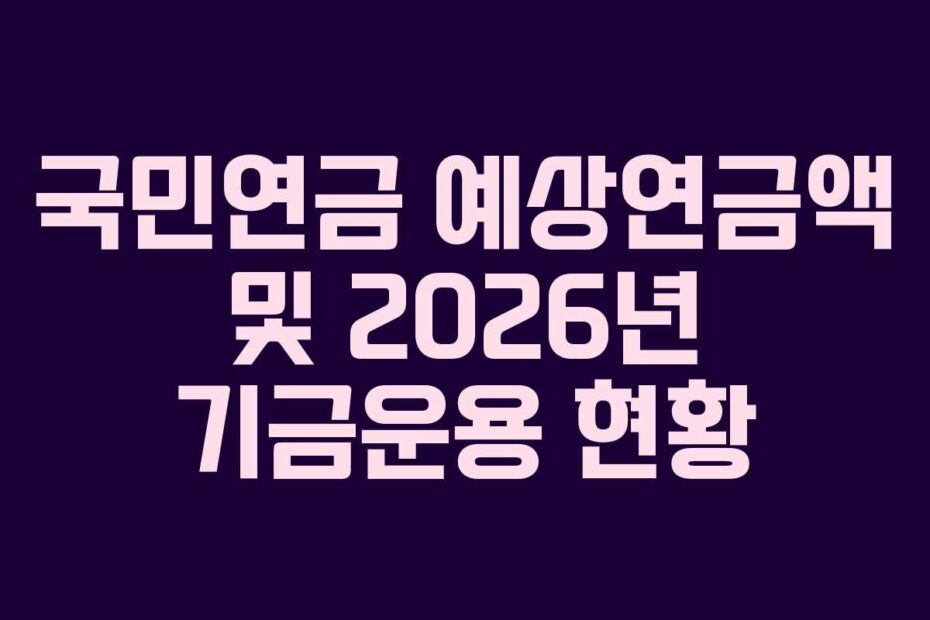 국민연금 예상연금액 및 2026년 기금운용 현황