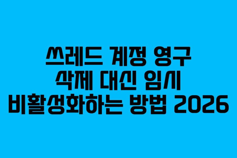 쓰레드 계정 영구 삭제 대신 임시 비활성화하는 방법 2026