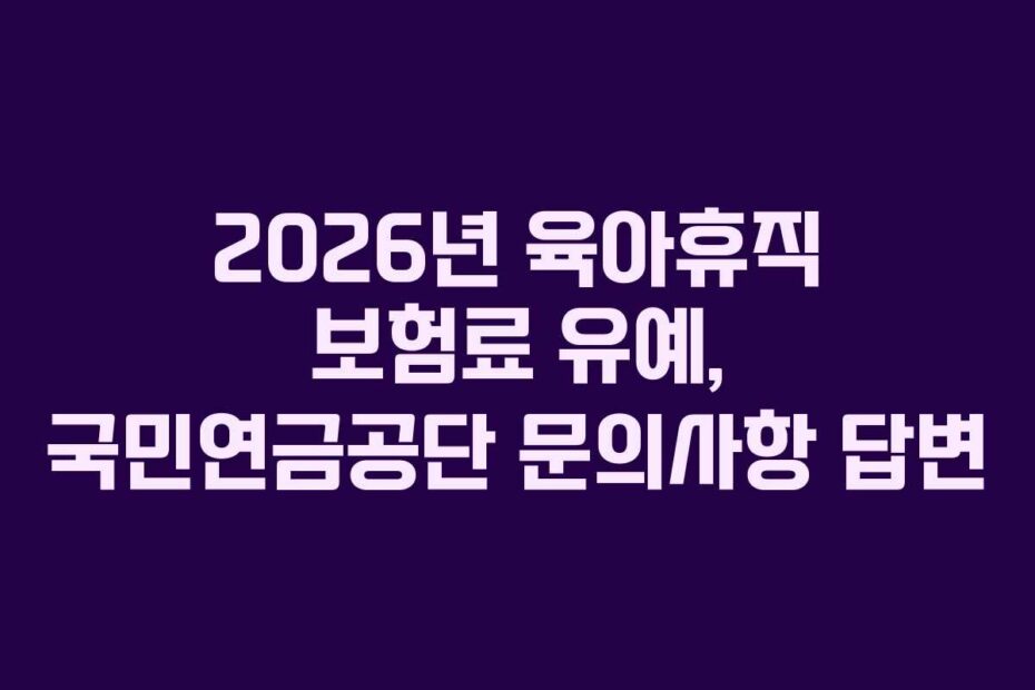 2026년 육아휴직 보험료 유예, 국민연금공단 문의사항 답변