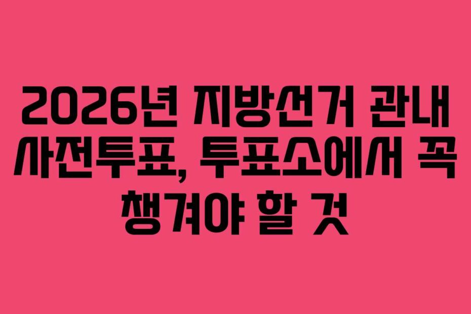 2026년 지방선거 관내 사전투표, 투표소에서 꼭 챙겨야 할 것