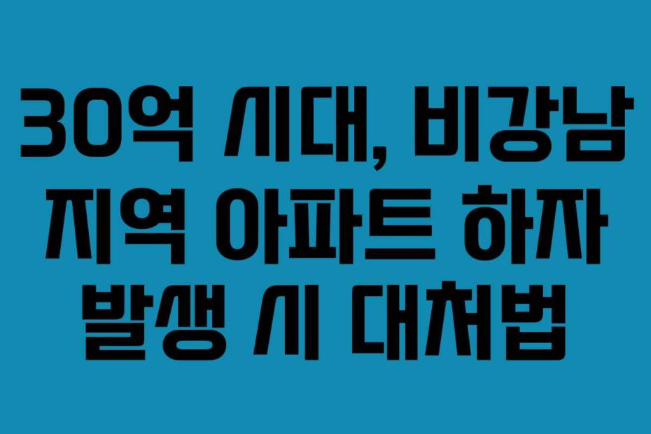 30억 시대, 비강남 지역 아파트 하자 발생 시 대처법