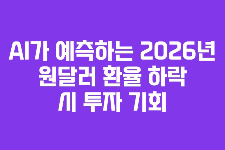 AI가 예측하는 2026년 원달러 환율 하락 시 투자 기회