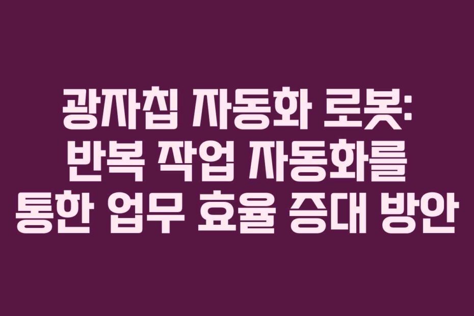 광자칩 자동화 로봇: 반복 작업 자동화를 통한 업무 효율 증대 방안