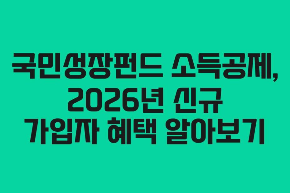 국민성장펀드 소득공제, 2026년 신규 가입자 혜택 알아보기