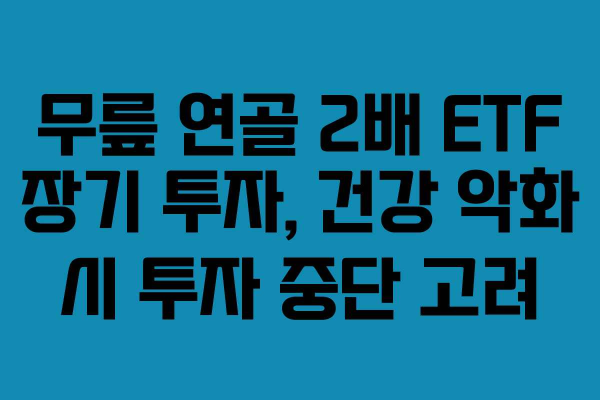 무릎 연골 2배 ETF 장기 투자, 건강 악화 시 투자 중단 고려