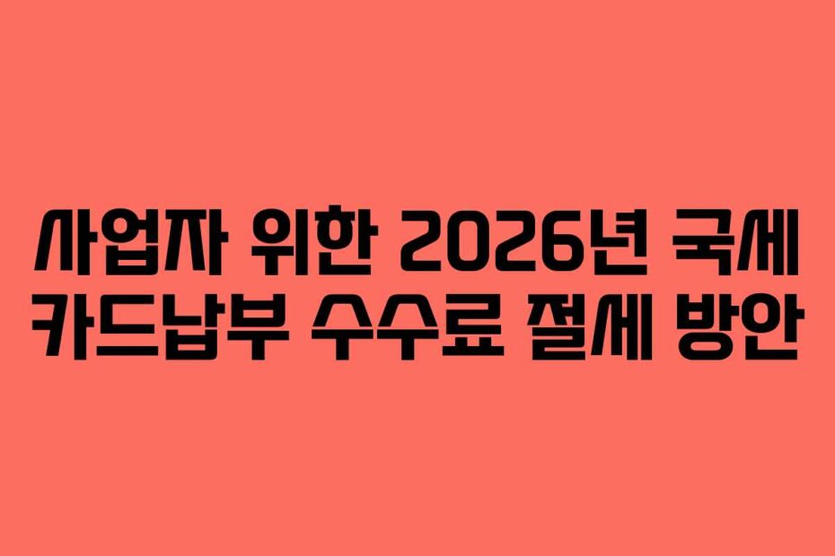 사업자 위한 2026년 국세 카드납부 수수료 절세 방안