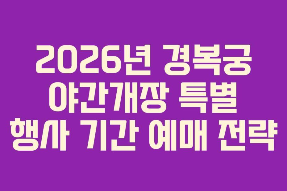 2026년 경복궁 야간개장 특별 행사 기간 예매 전략