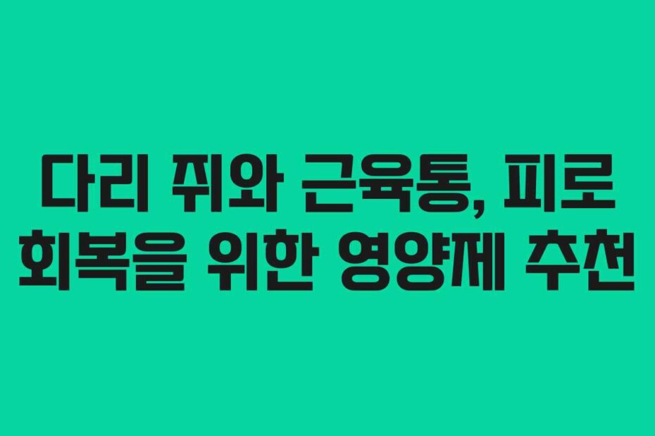 다리 쥐와 근육통, 피로 회복을 위한 영양제 추천