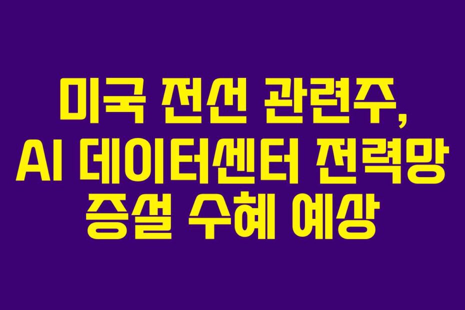 미국 전선 관련주, AI 데이터센터 전력망 증설 수혜 예상