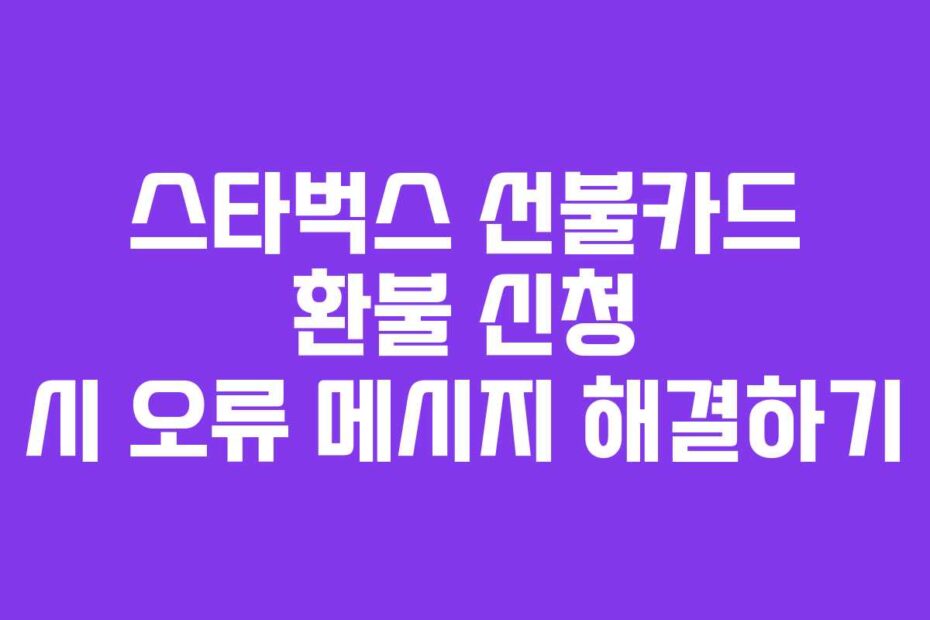 스타벅스 선불카드 환불 신청 시 오류 메시지 해결하기