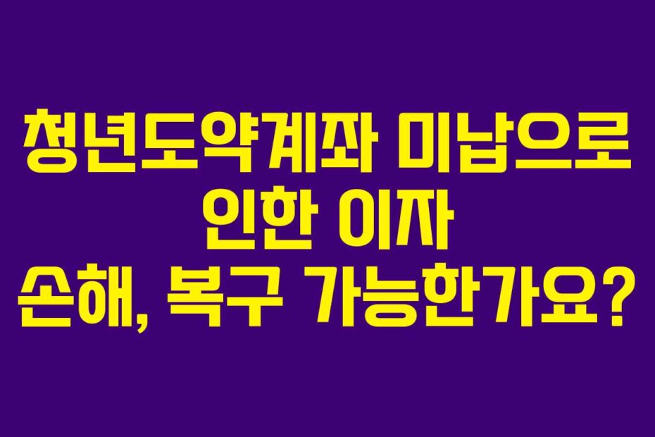 청년도약계좌 미납으로 인한 이자 손해, 복구 가능한가요?