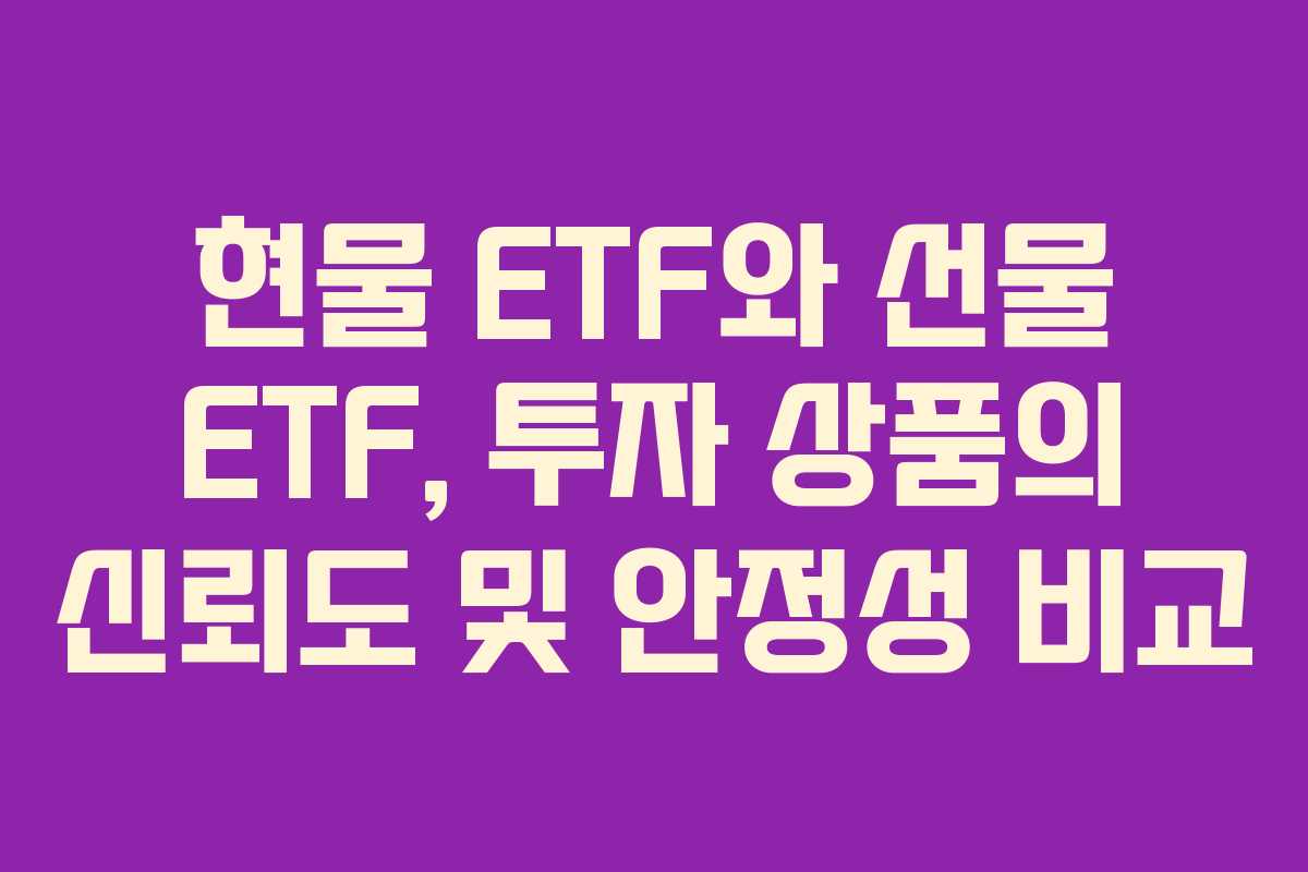 현물 ETF와 선물 ETF, 투자 상품의 신뢰도 및 안정성 비교