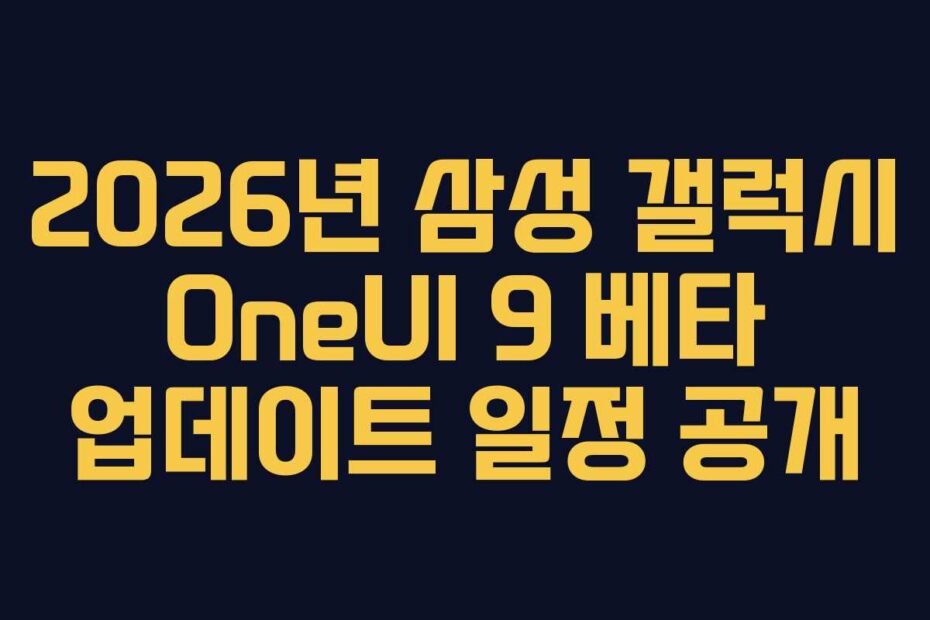 2026년 삼성 갤럭시 OneUI 9 베타 업데이트 일정 공개
