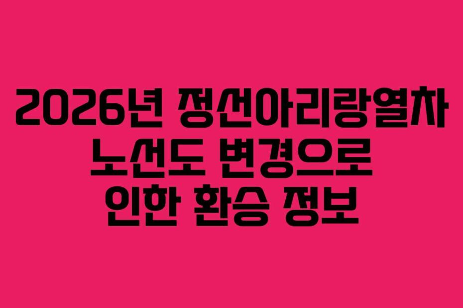 2026년 정선아리랑열차 노선도 변경으로 인한 환승 정보