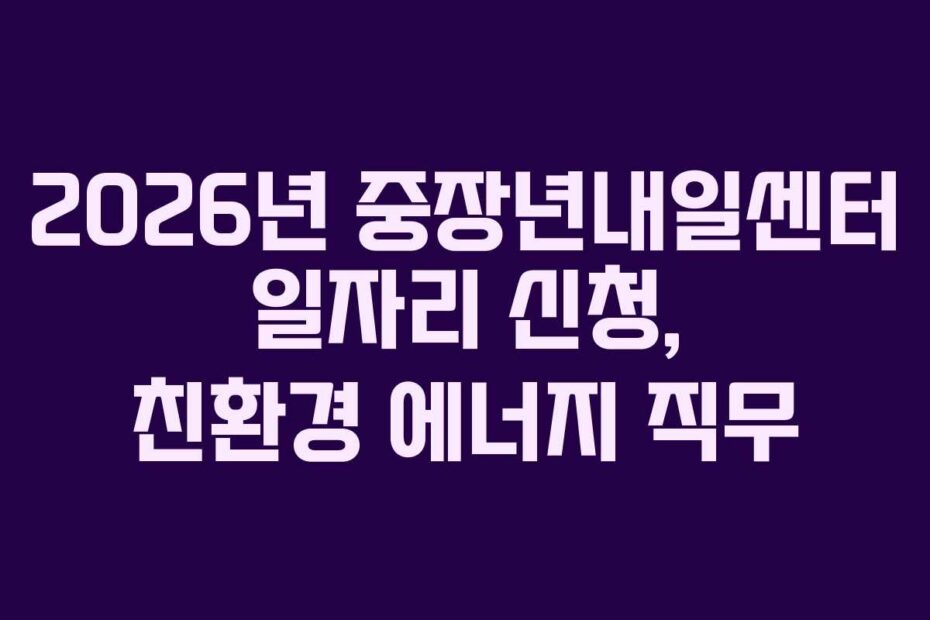 2026년 중장년내일센터 일자리 신청, 친환경 에너지 직무