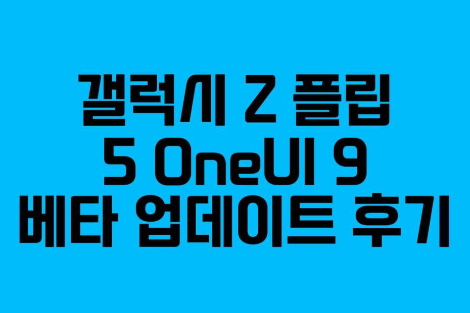 갤럭시 Z 플립 5 OneUI 9 베타 업데이트 후기