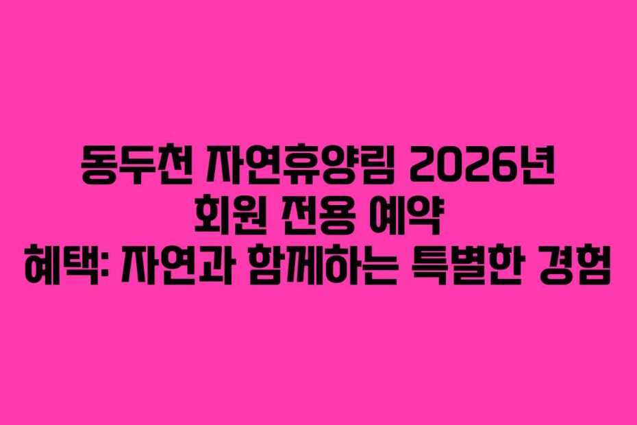 동두천 자연휴양림 2026년 회원 전용 예약 혜택: 자연과 함께하는 특별한 경험