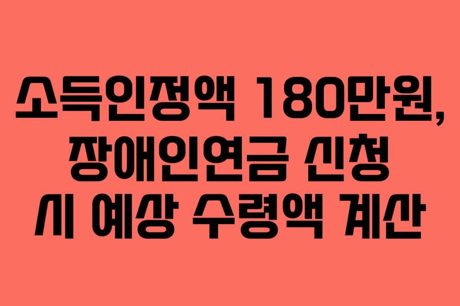 소득인정액 180만원, 장애인연금 신청 시 예상 수령액 계산