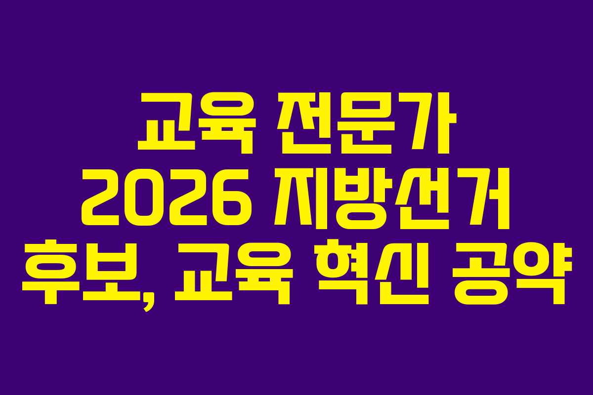 교육 전문가 2026 지방선거 후보, 교육 혁신 공약