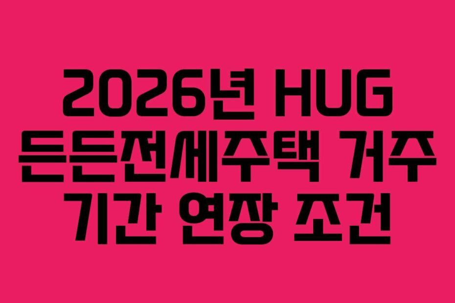 2026년 HUG 든든전세주택 거주 기간 연장 조건