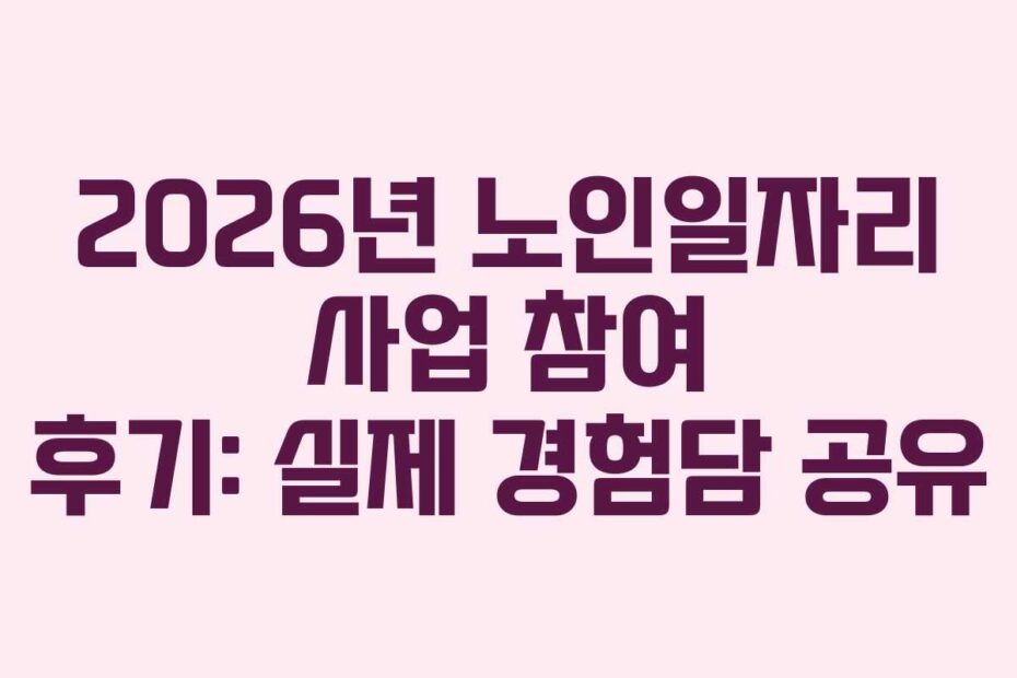 2026년 노인일자리 사업 참여 후기: 실제 경험담 공유