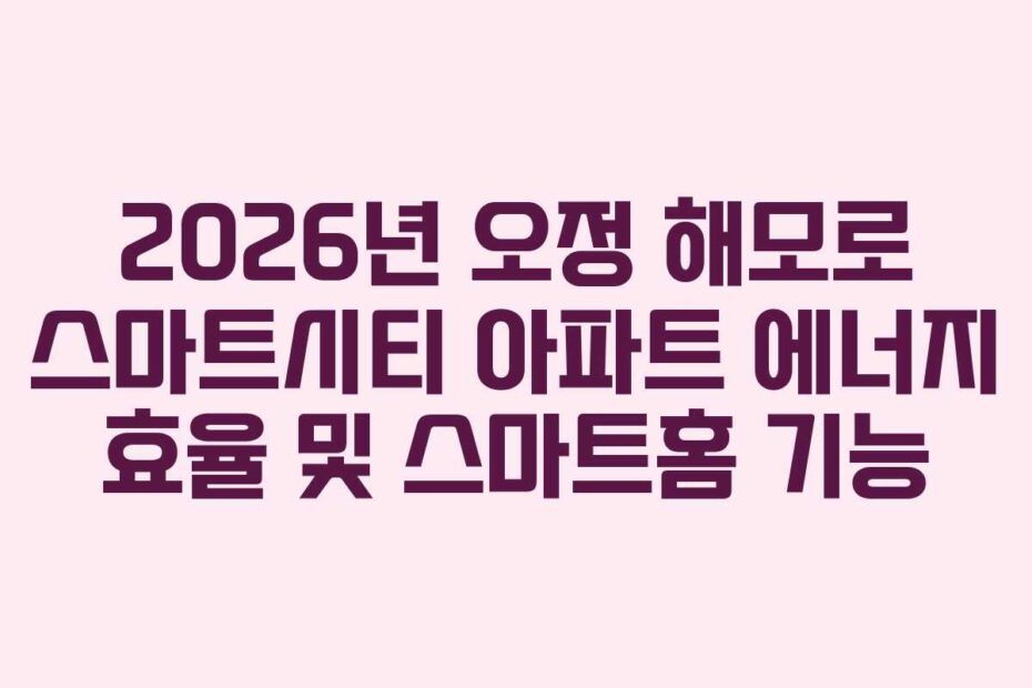 2026년 오정 해모로 스마트시티 아파트 에너지 효율 및 스마트홈 기능