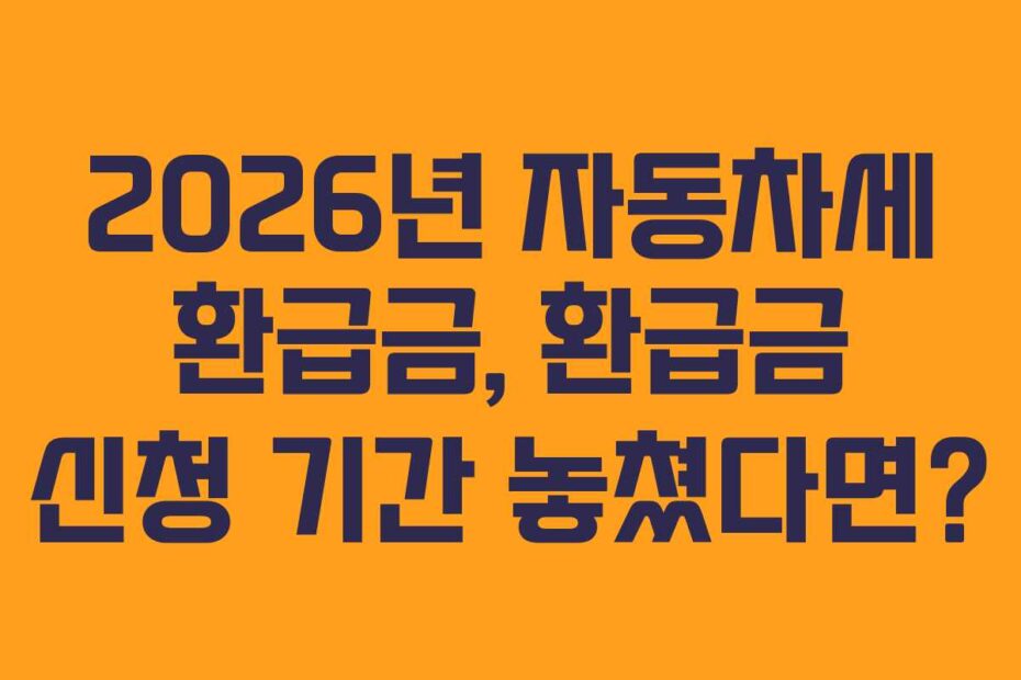 2026년 자동차세 환급금, 환급금 신청 기간 놓쳤다면?