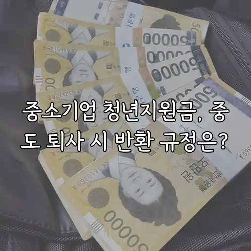 중소기업 청년지원금, 중도 퇴사 시 반환 규정은?
