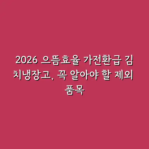 2026 으뜸효율 가전환급 김치냉장고, 꼭 알아야 할 제외 품목