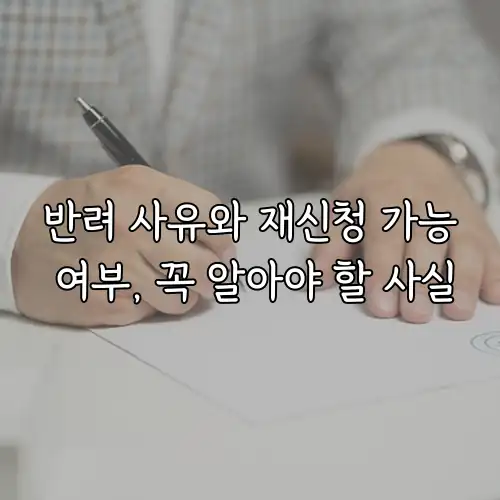 반려 사유와 재신청 가능 여부, 꼭 알아야 할 사실