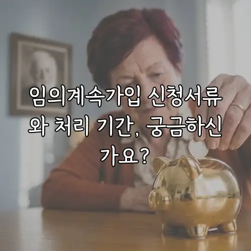 임의계속가입 신청서류와 처리 기간, 궁금하신가요?