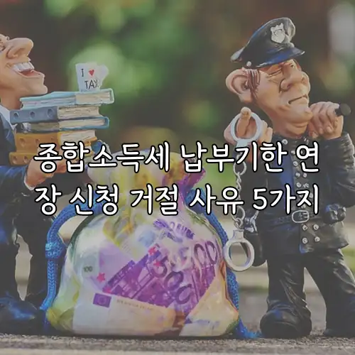 종합소득세 납부기한 연장 신청 거절 사유 5가지